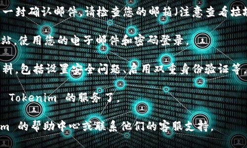 您可以按照以下步骤注册 Tokenim：

1. **访问 Tokenim 网站**：首先，打开您的浏览器，输入 Tokenim 的官方URL（请确保这是可信的官方地址）。

2. **找到注册页面**：在网站首页，通常会有明确的“注册”或“Sign Up”按钮，点击进入注册页面。

3. **填写注册信息**：
   - 输入您的电子邮件地址
   - 创建一个强密码，并确保满足平台的密码安全要求
   - 有些平台可能还会要求您填写用户名或昵称

4. **接受条款与条件**：在注册过程中，请仔细阅读服务条款和隐私政策，确保您同意这些条款，通常您需要勾选一个复选框来确认。

5. **验证电子邮件**：完成注册后，您通常会收到一封确认邮件。请检查您的邮箱（注意查看垃圾邮件箱），按照邮件中的链接进行电子邮件验证。

6. **登录账户**：验证成功后，返回 Tokenim 网站，使用您的电子邮件和密码登录。

7. **设置个人资料**：首次登录后，建议您个人资料，包括设置安全问题、启用双重身份验证等。

8. **开始使用**：一切完成后，您就可以开始使用 Tokenim 的服务了。

如果在注册过程中遇到任何问题，请查阅 Tokenim 的帮助中心或联系他们的客服支持。