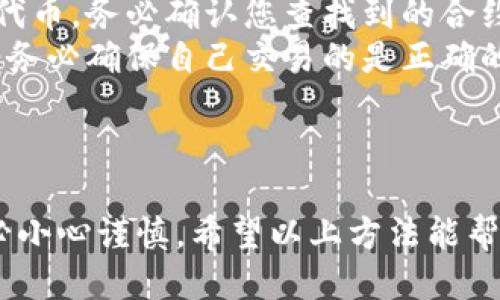 要查询特定Token的合约地址，您可以使用以下几种方法：

### 方法一：通过区块链浏览器查询

1. **选择区块链浏览器**：根据您要查询的代币所基于的区块链选择合适的区块链浏览器。例如：
   - Ethereum：使用 [Etherscan](https://etherscan.io/)
   - Binance Smart Chain：使用 [BscScan](https://bscscan.com/)
   - Polygon：使用 [Polygonscan](https://polygonscan.com/)
   - Avalanche：使用 [SnowTrace](https://snowtrace.io/)

2. **搜索代币名称或符号**：在搜索栏中输入代币的名称或符号，点击搜索。

3. **查找合约地址**：在搜索结果中，您应该能够找到对应的代币及其合约地址。合约地址通常是一个以“0x”开头的40个字符的字符串。

### 方法二：通过项目官网或白皮书查询

许多加密项目会在其官方网站或白皮书中列出其代币的合约地址。确保访问官方下载内容，以避免钓鱼网站。

1. 访问项目的官网。
2. 查看相关的文档或页面，通常在“关于”、“代币信息”或“常见问题”部分。

### 方法三：社交媒体和社区

在项目的社交媒体（如Twitter、Telegram、Discord等）或社区讨论中，您也可以找到该代币的合约地址。官方渠道的消息通常比较可靠。

### 小心骗局和假代币

在查询合约地址时，一定要留意以下几点，以确保安全：

- **只使用官方来源**：始终通过项目官网、官方社交媒体或知名的区块链浏览器查找合约地址。
- **确认合约地址**：有些项目可能会有多个版本的代币，务必确认您查找到的合约地址是最新和官方的版本。
- **警惕模仿诈骗**：有些代币可能会模仿知名项目，务必确保自己交易的是正确的代币。

### 结语

查询Token合约地址是投资加密货币的重要一步，务必小心谨慎。希望以上方法能帮到您精准找到所需的合约地址！