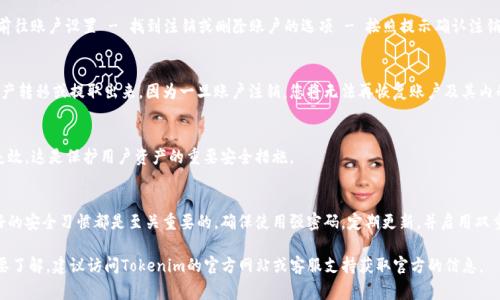 Tokenim钱包的注销与否通常取决于该平台的具体政策和操作流程。以下是一些关于Tokenim钱包注销的常见问题和解答：

1. Tokenim钱包可以注销吗？
是的，Tokenim钱包通常允许用户注销账户。不过，注销的具体流程可能会因平台版本或地区而有所不同。因此，在注销账户之前，建议您仔细查看该平台的相关规定。

2. 注销账户的步骤是什么？
注销Tokenim钱包账户的步骤一般包括：登录您的账户 - 前往账户设置 - 找到注销或删除账户的选项 - 按照提示确认注销。可能会要求您输入密码或进行二次验证，以确保账户安全。

3. 注销账户后，财产会如何处理？
在注销Tokenim钱包账户之前，确保您已将钱包内的所有资产转移或提取出来。因为一旦账户注销，您将无法再恢复账户及其内的信息和资产。

4. 注销是否意味着私钥失效？
是的，如果您注销Tokenim钱包账户，钱包的私钥函数也会失效。这是保护用户资产的重要安全措施。

5. 怎样保障我的资产安全？
无论您选择注销账户，还是继续使用Tokenim钱包，保持良好的安全习惯都是至关重要的。确保使用强密码，定期更新，并启用双重认证等保护措施，以免钱包受到攻击。

如果您对Tokenim钱包的注销有更多的特定问题或细节需要了解，建议访问Tokenim的官方网站或客服支持获取官方的信息。