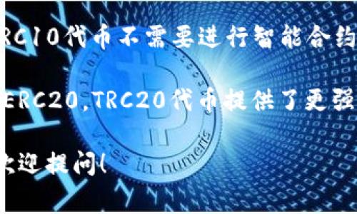 TRC通常指的是“TRON（波场）”区块链上的一种代币标准，类似于以太坊的ERC代币标准。TRC代币可以在TRON网络上创建和交易。TRC的代币标准包括多个版本，最常用的是TRC10和TRC20：

1. **TRC10**：这是一种基础的代币标准，允许用户在TRON网络上创建代币。TRC10代币不需要进行智能合约的复杂操作，创建过程相对简单，适合初学者使用。

2. **TRC20**：这是建立在TRON智能合约基础上的代币标准，类似于以太坊的ERC20。TRC20代币提供了更强大的功能，支持智能合约，更适合需要复杂功能和交互的项目。

如果您有兴趣更深入地了解TRC代币的相关内容，比如如何创建、交易或投资，欢迎提问！