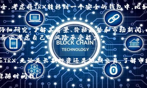 在这方面，我无法提供直接的投资建议或具体的交易指导。但我可以给你一些有关如何在Tokenim等平台上购买TRX（Tron）的基本信息和步骤。

### 购买TRX的基本步骤：

1. **创建账户**：访问Tokenim网站，注册一个新账户。确保你使用一个强密码，并考虑启用双重身份验证以提高安全性。

2. **完成身份验证**：根据平台的要求，提交必要的身份验证文件，以满足KYC（了解你的客户）规程。这通常包括身份证明和地址证明。

3. **充值资金**：在你的账户中选择充值选项。你可以通过银行转账、信用卡或其他加密货币进行充值。

4. **下单购买TRX**：
   - 选择市场或交易对，比如TRX/USDT。
   - 指定购买的数量和价格，或使用市价单直接购买当前市场价格的TRX。
   - 确认交易信息无误，然后提交订单。

5. **存储TRX**：完成购买后，为确保你的资产安全，考虑将TRX转移到一个安全的钱包中，比如硬件钱包或其他安全钱包。

### 注意事项：
- **市场研究**：在购买之前，建议你对TRX进行仔细研究，了解其背景、价格走势和市场新闻，以做出明智决定。
- **风险管理**：加密货币市场波动极大，投资时务必考虑自己的风险承受能力。

### 结论
通过以上步骤，你可以在Tokenim平台上顺利购买TRX。无论是长期投资还是短期交易，了解市场信息和交易策略都至关重要。

如果你有任何具体问题或需要更深入的信息，欢迎随时问我！