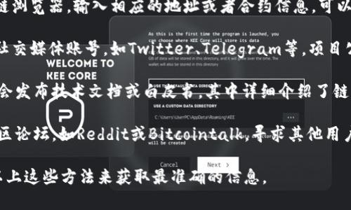 要查看Tokenim链的名称或相关信息，通常可以通过以下几种方式进行：

1. **官方网站**：访问Tokenim的官方网站，通常在首页或者关于页面中会有链名称和相关的介绍。

2. **区块链浏览器**：查找Tokenim链的区块链浏览器，输入相应的地址或者合约信息，可以获取详细的信息，包括链的名称。

3. **社交媒体和公告**：关注Tokenim的官方社交媒体账号，如Twitter、Telegram等，项目公告和更新中通常会包含链名称及其相关信息。

4. **技术文档或白皮书**：很多区块链项目都会发布技术文档或白皮书，其中详细介绍了链的功能、名称等关键细节。

5. **社区论坛或平台**：可以在币圈相关的社区论坛，如Reddit或Bitcointalk，寻求其他用户的帮助和信息。

如果你具体需要Tokenim链的名称，可以尝试以上这些方法来获取最准确的信息。