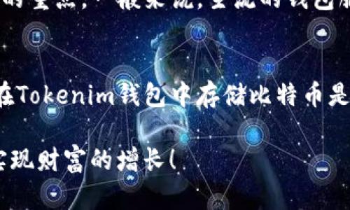 在回答“tokenim钱包能不能存比特币”这个问题之前，首先我们要了解一下Tokenim钱包是什么，以及它的功能和特点。

Tokenim钱包简介
Tokenim钱包是一种数字货币钱包，旨在为用户提供存储、管理和转账各种加密货币的便利。它不仅支持主流的加密货币如以太坊、Ripple，还逐渐扩展了对其他数字资产的支持。Tokenim的界面友好，操作简单，适合新手和资深用户使用....但是，用户常常会问：它是否支持比特币存储呢？

比特币的存储需求
比特币，作为最早的加密货币，已拥有强大的市场影响力和广泛的用户基础。很多人选择比特币作为投资或交易的首选资产，因而保障其安全存储显得尤为重要....对很多投资者而言，选择合适的钱包存储比特币，是实现财富增值的关键一步。

Tokenim钱包的支持情况
关于Tokenim钱包是否可以存储比特币，我们来看看官方信息....截至目前，Tokenim钱包对比特币的支持情况可能会因版本和更新而有所变化。用户在选择使用之前，建议查看钱包的官方网站或官方公告，以获取最新的信息。有些用户反映，虽然Tokenim钱包在初期并不支持比特币，但在最新的版本更新中，已经加入了对比特币的支持。

如何在Tokenim钱包中存储比特币
假设 Tokenim 已支持比特币，那么存储比特币的步骤也相对简单....用户只需下载并安装钱包应用，注册账号，完成身份验证，然后在钱包内选择“添加资产”，找到比特币并点击“存储”。随后，用户就可以获得一个比特币地址，用于接收、存储和管理比特币资金。

Tokenim钱包的安全性
在数字货币的世界中，安全性无疑是用户最关心的问题之一....Tokenim钱包是否采用了现代安全技术，如双重身份验证、数据加密等，也是用户值得关注的重点。一般来说，主流的钱包服务商都会采取一系列安全措施来保障用户资产的安全。

总结：是否选择Tokenim钱包存储比特币？
答案是：这要看用户的需求和Tokenim钱包的具体功能。如果Tokenim钱包在某个版本中支持比特币，并且用户对其安全性和易用性感到满意，那么选择在Tokenim钱包中存储比特币是可行的....然而，如果用户对其表示怀疑，那么使用其他主流钱包如Coinbase、Blockchain.info等也是不错的选择。

总之，选择合适的钱包存储比特币，不仅仅是选择一个平台，更是对自己资产安全管理的一种态度。希望每一位投资者都能在保护自己数字资产的同时，实现财富的增长！