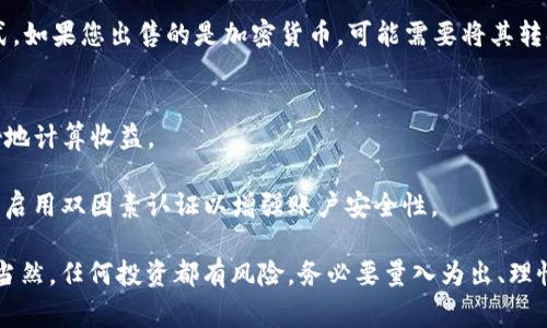 在Tokenim等加密货币交易平台上出售币种的过程通常相对简单，但需要遵循一些步骤和注意事项。以下是详细的指南，帮助您了解如何在Tokenim出售币种。

步骤一：注册并验证您的账户
首先，您需要在Tokenim进行注册。如果您还没有账户，请访问Tokenim的官网，点击注册按钮，按照提示填写您的信息，通常包括电子邮件地址和密码。完成注册后，您可能需要进行身份验证，以确保符合相关的法律法规。这通常包括上传身份证明材料和住址证明。

步骤二：存入币种
在出售币之前，您需要将币种存入您的Tokenim账户。登录您的账户，找到“钱包”或“资产”页面，从中选择您想要存入的币种。按照页面上的指示生成存款地址，并向该地址发送币种。请注意，这一过程可能需要一些时间，因为区块链确认交易的速度会有所不同。

步骤三：选择交易对
一旦您的币种成功存入您的Tokenim账户，您可以开始出售了。进入交易页面，选择您希望出售的币种，并选择对应的交易对。例如，如果您想出售比特币（BTC）并以美元（USD）来获取收益，则需要找到BTC/USD的交易对。

步骤四：设置出售订单
在设定出售订单时，您通常有两种选择：限价单和市价单。限价单允许您设置出售价格，这意味着您的币种将只有在市场价格达到您设置的价格时才会被出售。而市价单则会以当前市场价格立即出售您的币种，适合需要快速变现的情况。

步骤五：确认交易
在设置好出售订单后，请仔细检查所有信息，确认币种、数量和价格等无误。如果一切正确，您可以提交交易。根据您的订单类型，您的交易可能会立即成交，或者需要等待一定时间才能完成。

步骤六：提取资金
一旦交易完成，您的账号余额会更新。接下来，您可以选择将获得的资金提取到您的银行账户或其他支付方式。如果您出售的是加密货币，可能需要将其转换为法定货币（如美元、欧元等），然后再进行提现。进入“提现”页面，按照指示填写相关信息，提交申请。

注意事项
1. **手续费**：请注意Tokenim平台会收取一定的交易手续费和提现手续费，了解这些费用可以帮助您更好地计算收益。
2. **市场波动**：加密货币市场波动较大，价格可能在短时间内剧烈波动，务必在适当的时机进行出售。
3. **安全性**：在进行任何交易前，请确保您使用的是安全的网络，避免在公共Wi-Fi上进行敏感操作。同时，启用双因素认证以增强账户安全性。

要在Tokenim成功出售币种，遵循以上步骤，并保持关注市场动态，这是确保您能够获取最大利益的关键... 当然，任何投资都有风险，务必要量入为出、理性投资。希望本文的介绍能对您有所帮助，让您顺利地在Tokenim平台进行币种出售！