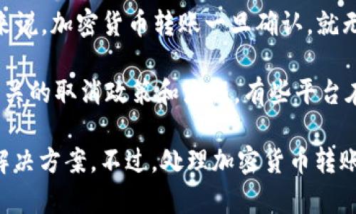 Tokenim 是一个加密货币转账平台或服务，具体的功能和政策可能会因平台的不同而有所差异。一般来说，加密货币转账一旦确认，就无法撤销或取消。这是由于区块链技术的不可篡改性。

如果你在使用 Tokenim 的过程中想要取消转账，建议首先查看该平台的用户协议或帮助中心，了解相关的取消政策和流程。有些平台在转账确认之前可能允许用户进行取消，但一旦交易被矿工验证并添加到区块链上，通常无法再次撤回。

如果你已经确认了转账，并且希望解决某些问题，可能需要联系 Tokenim 的客服，咨询是否有其他的解决方案。不过，处理加密货币转账时，一定要谨慎，确保每一步都是正确的，因为一旦交易完成，往往是不可逆的。