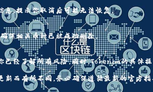 要取消或删除Tokenim上的币种，通常需要遵循以下步骤，但请注意，具体操作可能会因平台的不同而有所变化：

1. 登录你的Tokenim账户
首先，你需要进入Tokenim的官方网站，并用你的账户信息进行登录。如果你还没有账户，那么你需要先注册一个账户。

2. 进入资产管理或币种管理页面
登录后，寻找“资产管理”或“币种管理”的选项。这通常可以在主页面的导航栏中找到。

3. 找到要取消的币种
在你的资产列表中，找到你希望取消的币种。仔细阅读相关信息，确保这是你想要删除的币种。

4. 选择取消或删除选项
点击币种旁边的取消或删除按钮。系统可能会要求你确认你的选择，以防止误操作。

5. 确认操作
在弹出确认框中，再次确认你确实想要取消该币种。通常，这里会有一些警告信息，提示你取消后可能无法恢复。

6. 完成取消操作
如果一切顺利，你的账户中将不再显示该币种。此时，可以查看你的资产清单，确保相关币种已被成功删除。

注意事项
取消币种可能会导致你在该币种上的所有资产损失。因此，在执行之前，确保你已经了解所有风险。同时，Tokenim的具体操作流程可能会随时更改，建议查看官方帮助文档或联系客服获取最新的信息。

以上是取消Tokenim上的币种的基本步骤，具体操作可能因时效性和平台的更新而有所不同，务必确保遵循最新的官方指导。如果有任何疑问，建议直接联系Tokenim的客服获取更准确的信息。