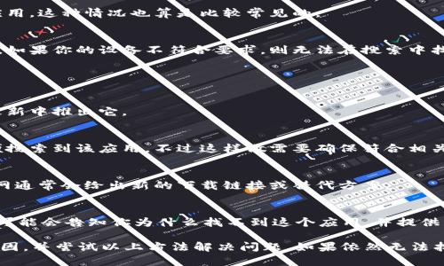 看来你在应用商店中搜索不到“tokenim”。这可能是由于几种不同的原因导致的。让我详细为你分析一下。

### 一、可能的原因

1. 应用未上线
有时候，开发者可能还没有将应用正式上架。有些应用在某些地区的上线时间也可能有所不同。如果你在国外，可能需稍等一段时间才能搜索到。

2. 地区限制
某些应用程序可能会由于法律或市场策略，只在特定地区可用。如果你的所在地区未开放该应用，你将无法在应用商店中找到它。

3. 拼写错误
重新检查一下拼写，确认你输入的“tokenim”是否正确。有时一些小错误会导致搜索结果的不同。

4. 应用被下架
开发者也可能因为各种原因，如违反政策或技术问题，暂时下架了该应用。这种情况也算是比较常见的。

5. 设备不兼容
在某些情况下，某些应用可能只支持特定类型的设备或操作系统版本。如果你的设备不符合要求，则无法在搜索中找到该应用。

### 二、解决方案

1. 等待并查看更新
如果你确信该应用应该是可用的，不妨耐心等待，开发者可能在后续更新中推出它。

2. 修改地区设置
如果是地区限制，你可以考虑修改你的应用商店账户的地区设置，以便搜索到该应用。不过这样做需要确保符合相关政策。

3. 查看官方网站
访问应用的官方网站，可能会获取最新的信息。如果应用已被下架，官网通常会给出新的下载链接或替代方案。

4. 联系客服
如果以上方法都没能解决你的问题， 可以尝试联系应用的客服。他们可能会告知你为什么找不到这个应用，并提供其他解决方案。

总结一下，如果你在应用商店搜索不到“tokenim”，不妨先确认这些原因，并尝试以上方法解决问题。如果依然无法找到，那就只能等待官方的进一步信息了。希望这些信息对你有所帮助！