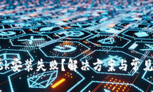 MetaMask安装失败？解决方案与常见问题汇总