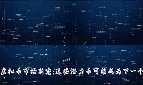 2023年虚拟币市场新宠：这些潜力币可能成为下一个比特币！