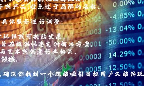 tokenim名称可以多样化，通常取决于你想要传达的品牌形象、目标受众及功能特点。在给tokenim命名时，可以考虑以下几个方面：

1. **简洁易记**：名称应该简单、易于拼写，方便用户记忆和传播。
2. **相关性**：确保名称能够与提供的服务或产品相关联，能让用户一目了然。
3. **文化和流行元素**：融入你目标市场的文化符号或流行元素，使其更具吸引力。
4. **独特性**：确保名称在现有市场中独特，不容易与其他品牌混淆。
5. **可扩展性**：考虑未来可能扩展的服务或产品，避免过于局限的名称。

下面是一些tokenim名称的示例，可以根据具体服务进行调整：

- **EcoToken**：如果你的tokenim专注于环保或可持续发展。
- **QuickPayToken**：如果你的tokenim旨在提供快速支付解决方案。
- **ArtistryToken**：如果你的tokenim与艺术或创意行业相关。
- **HealthChain**：如果涉及健康或医疗领域。

这个过程可以是一个创造性且有趣的过程，确保你找到一个既能吸引目标用户又能体现品牌理念的名称。