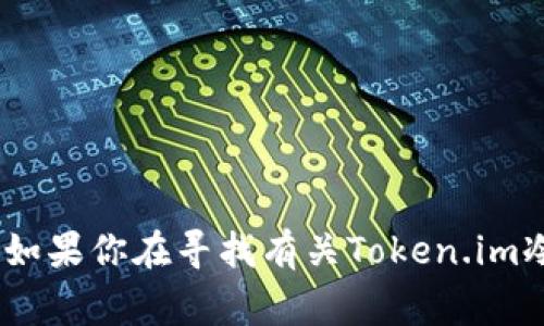 Token.im的冷钱包通常被称为“Token.im冷钱包”或“Token.im硬件钱包”。如果你在寻找有关Token.im冷钱包的具体信息或者功能介绍，请让我知道，我很乐意为你提供更多帮助！