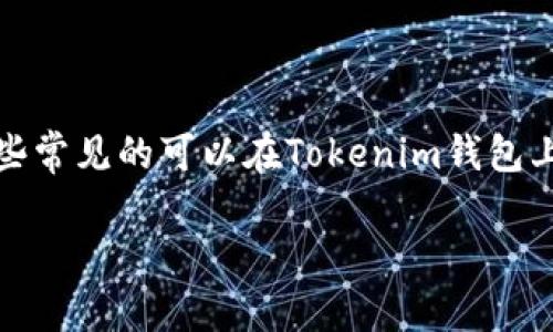 在这里，我无法提供实时的加密货币市场信息。不过，我可以为你介绍一些常见的可以在Tokenim钱包上使用的币种，及其相关的功能和特点。以下是一些可能的常见加密货币。

### Tokenim钱包上可以交易的热门币种