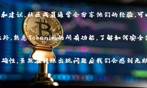Tokenim转账一旦提交，一般情况下是无法撤销的。区块链的特性决定了交易一旦被记录就无法更改或删除，因此在进行转账时需要格外谨慎。

不过，下面我可以给你详细介绍一下如果在转账过程中遇到问题或者需要撤销转账时的应对措施：

1. 理解区块链的不可逆性
区块链技术的核心特性之一就是不可逆性。这意味着一旦你在Tokenim或任何其他区块链网络上发起了转账，这笔交易就会被记录在区块链上，无法被修改或取消。因此，在发起转账前，务必确认接收地址的正确性和转账金额。

2. 检查转账状态
如果你发起的转账似乎存在问题，比如转账金额错误或发送到错误地址，你首先需要检查转账的状态。你可以通过Tokenim提供的区块浏览器查询交易哈希，查看该交易是否已经被确认。如果交易尚未被确认，有些情况可以考虑向网络发起增加费用的“加速”请求，但这通常取决于网络的状况。

3. 联系Tokenim客服
如果你认为这笔转账存在错误或其他问题，可以尝试联系Tokenim的客服团队。虽然他们无法撤销已经确认的交易，但可以给予你必要的建议或解决方法。有时，客服代表可能会提供一些可行的方案帮助你解决问题。

4. 寻求技术支持
在遇到技术问题时，除了联系Tokenim客服，你还可以主动寻求技术支持，例如在相关的社区论坛发帖，寻求其他用户的经验和建议。社区成员通常会分享他们的经验，可以帮助你更好地理解如何应对转账问题。

5. 教育与预防
面对无法撤销的转账，最有效的方法就是在未来的操作中进行预防。学习如何仔细检查转账信息，确保每一步都没有错误。此外，熟悉Tokenim的所有功能，了解如何安全使用平台，可以帮助你更好地避免不必要的麻烦。

6. 总结
在进行数字货币转账时，务必小心谨慎。Tokenim的转账一旦完成，通常无法撤销，明智的做法是在转账前确认所有信息的准确性。虽然在转账出现问题后我们会感到无助，但坚持寻求帮助和支持，并提高我们的学习与意识，才能够在未来的交易中更加自信与安全。 

希望这些信息可以帮助到你！如果你还有其他疑问，欢迎随时询问。