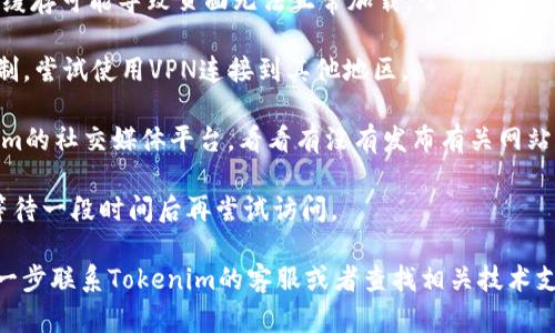 很抱歉，你遇到访问问题。Tokenim官网可能出现了临时故障，或者你的网络连接存在问题。你可以尝试以下几种方法来解决：

1. **检查网络连接**：确保你的网络连接正常，试试重新启动路由器或切换到其他网络。

2. **清除浏览器缓存**：有时候浏览器缓存可能导致页面无法正常加载，尝试清除缓存并重新加载页面。

3. **使用VPN**：有可能是由于区域限制，尝试使用VPN连接到其他地区。

4. **查看官方社交媒体**：访问Tokenim的社交媒体平台，看看有没有发布有关网站维护或故障的通知。

5. **稍后再试**：如果是服务器问题，等待一段时间后再尝试访问。

如果以上方法仍无法解决问题，建议进一步联系Tokenim的客服或者查找相关技术支持。