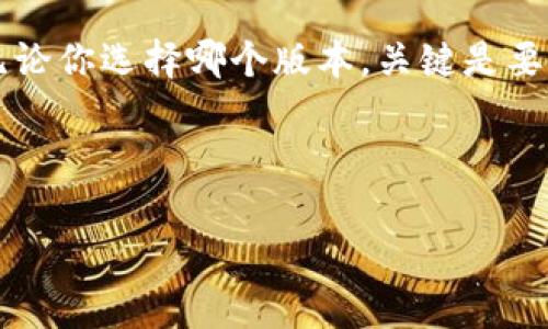 在选择 Tokenim 的版本时，用户通常会考虑多个因素，包括功能需求、稳定性以及与具体项目的兼容性。目前，Tokenim 的不同版本通常针对不同的用户需求而设计，因此很难一概而论哪个版本“最好”。

了解 Tokenim 的版本选项

Tokenim 是一个用于数字资产和代币管理的平台，旨在为用户提供简单而强大的管理工具。在众多的版本中，每个版本都有其独特的功能和使用场景。下面列出一些主要版本及其特点：

基础版

基础版通常是针对刚进入数字资产领域的小型企业和个人投资者。它的特点包括：
ul
    li用户友好的界面，适合初学者使用。/li
    li基本的代币管理功能，满足日常操作需求。/li
    li通常是免费或者低价的，让用户能够以较低的成本入门。/li
/ul

专业版

如果你是一位经验丰富的用户或者企业用户，专业版可能更适合你。这个版本通常包括更多高级的功能，包括：
ul
    li多重签名支持，增强安全性。/li
    li高级分析工具，帮助用户做出更明智的决策。/li
    li与其他金融工具的集成，打造更全面的管理解决方案。/li
/ul
当然，使用专业版可能需要支付额外的费用，但对于认真对待数字资产管理的用户，这常常是值得的投资。

企业版

对于大公司或机构，Tokenim 的企业版提供定制化的解决方案。它包含：
ul
    li针对企业需求的定制功能和服务。/li
    li优先技术支持，确保用户无障碍使用平台。/li
    li高容量的数据处理能力，适合大规模的交易。/li
/ul
企业版的功能往往是非常灵活的，可以根据公司的具体需求进行调整，这也是为什么许多大型机构选择这个版本的原因。

如何选择适合的版本

选择 Tokenim 版本时，有几个建议可以帮助你做出决策：
ul
    listrong明确需求：/strong首先要清楚自己需要哪些功能。如果只是日常简单的代币管理，基础版就可以满足需求；而有需要进行深入分析和整合的用户，则应考虑专业版。/li
    listrong预算考虑：/strong不同版本的价格差异较大，需要结合个人或企业的预算进行选择。高端版本虽然功能全面，但价格也更高。/li
    listrong未来的扩展性：/strong如果你预见到未来可能会扩展使用，选择专业版或企业版可以为后期需求的变化留有空间。/li
/ul

总结

没有一种“最好的” Tokenim 版本，只有最适合你的版本。根据自己的需求、预算和未来的发展规划，选择适合的版本，才能真正发挥 Tokenim 的价值。这就像选择鞋子，合脚最重要，无论是耐克还是阿迪达斯，关键是自己穿着舒适与否。

希望这篇文章能帮助你更好地理解 Tokenim 的各个版本，以及如何根据自己的实际需求做出选择。无论你选择哪个版本，关键是要充分发挥其功能，让你的数字资产管理更加高效。

---

如果你有更具体的问题或者希望了解其他相关内容，请随时告诉我！