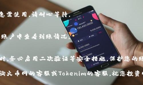 要将FIL币从火币网提取到Tokenim，您需要遵循以下步骤。请注意，在进行任何转账前，请确保您对您要进行的操作有充分的理解，并且交易所的界面可能会有变动，因此某些步骤可能与您看到的略有不同。

1. 登录您的火币网账户
首先，您需要访问火币网的官方网站，并使用您的账户信息登录。如果您还没有账户，您需要先注册一个。

2. 确保您的FIL币已到账
在进行提币之前，您需要确认您的FIL币已经到达您的火币钱包中。您可以在“资产”页面查看您的余额。

3. 获取Tokenim的FIL接收地址
接下来，您需要登录到您的Tokenim账户，找到您FIL币的接收地址。在Tokenim的“资产”页面中，搜索FIL币，通常会有“充值”或“接收”选项，点击后会生成一个充币地址。请确保您复制的是正确的地址，因为转账到错误的地址可能会导致资产丢失。

4. 提币流程
返回火币网，选择“资产” - “提币”。在提币页面中，选择FIL币作为提币的币种。将您在Tokenim获取到的FIL接收地址粘贴在火币的提币地址栏中。

5. 填写提币数量
输入您希望提取的FIL数量。请注意：火币网可能会有最小提币限制，还有相应的手续费，因此请提前了解相关规定。

6. 填写安全验证信息
为了保护您的资产安全，火币网会要求您进行二次验证，通常是邮箱或手机的验证码。请确保您填写的信息和您账户中的信息一致。

7. 提交提币请求
在确认您输入的接收地址和提取数量无误后，点击“提交”按钮，一般提币的处理需要一些时间，如果急需使用，请耐心等待。

8. 查询提币状态
您可以在火币网的“提币记录”中查看您的提币状态，一旦状态显示为“已完成”，您可以在Tokenim的账户中查看到账情况。

9. 注意安全
在进行任何加密货币的转账时，请确保您所使用的链接是官方网站，防止钓鱼网站导致资产丢失。同时，务必启用二次验证等安全措施，保护您的账户安全。

以上就是将FIL币从火币网提取到Tokenim的详细步骤。如果您在操作过程中遇到任何问题，可以咨询火币网的客服或Tokenim的客服。祝您投资顺利！