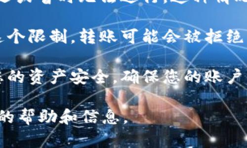 关于Tokenim平台的OKB不能转出的情况，可能有以下几点原因：

1. **平台规则限制**：一些交易所或平台在特定情况下，比如在某些交易对的交易流动性不足时，可能会对数字货币的转出施加限制。您可以查看Tokenim的官方公告或帮助中心，确认是否有相关的转账规则或限制。

2. **合规审查**：许多交易所为了遵循反洗钱（AML）和了解客户（KYC）政策，可能会对用户账户实施审查，特别是在大额度转账时。这种情况下，建议您查看您的账户状态，看看是否有任何需验证的信息。

3. **网络问题**：有时，由于区块链的网络拥堵或者交易所内部的技术问题，转账可能会被延迟或暂时无法进行。这种情况下，如果您确认信息无误，您可以稍后再试，或者联系客服进行询问。

4. **最低转出金额**：许多平台在转出时会设置最低金额限制，如果您尝试转出的金额低于这个限制，转账可能会被拒绝。

5. **账户安全措施**：如果您的账户近期有异常活动，系统可能会暂时冻结转出功能以保护您的资产安全。确保您的账户信息安全，并检查您的账户是否存在安全警报。

如果您仍然无法解决这个问题，建议您直接联系Tokenim的客服团队，他们将能够提供更具体的帮助和信息。