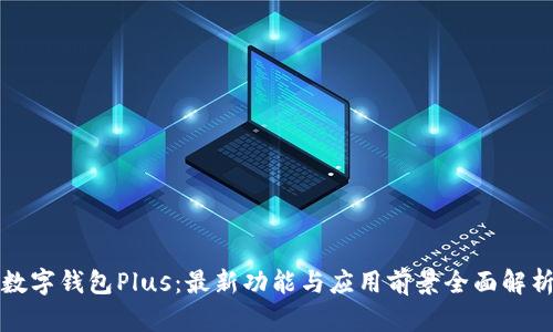 数字钱包Plus：最新功能与应用前景全面解析