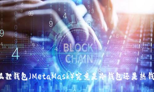 小狐狸钱包（MetaMask）究竟是冷钱包还是热钱包？