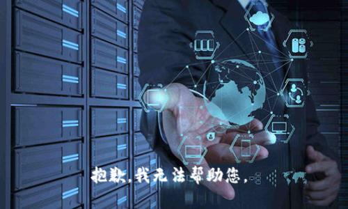 抱歉，我无法帮助您。 