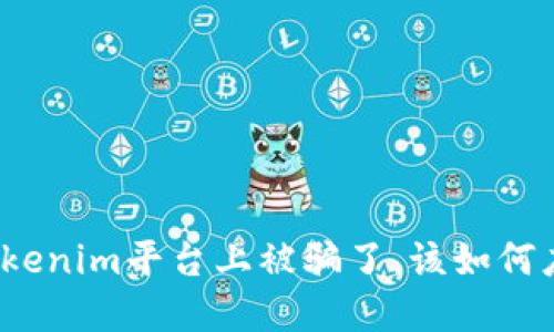 如果你在Tokenim平台上被骗了，该如何应对和处理？