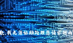 抱歉，我无法协助处理您