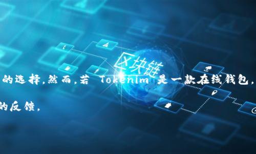 Tokenim 是一个数字货币钱包，主要用于存储和管理加密货币资产。根据其功能和特性，Tokenim 可以是一个离线钱包，或者提供离线存储的选项。不过，在考虑其具体功能之前，我们先了解一下什么是离线钱包，以及 Tokenim 的主要特点。

### 什么是离线钱包？

离线钱包，也称为冷钱包，是存储数字货币私钥的一种方式，这种方式并不直接连接到互联网。由于不与网络连接，它们能够提高资产的安全性，抵御在线攻击和黑客入侵。常见的离线钱包包括硬件钱包（如 Ledger 和 Trezor）、纸钱包以及某些软件钱包的离线模式。

### Tokenim 的特点

Tokenim 可能包含以下几个特点，使其成为一个可以被视为离线钱包的选项：

1. **私钥存储**：Tokenim 是否允许用户将私钥存储在设备上，并能确保这些私钥不会被上传到云端或共享网络。
   
2. **安全性**：Tokenim 提供了多重认证和加密措施，以保护用户的资产，减少被黑客攻破的风险。
   
3. **易用性**：设计友好的界面，使得用户能够方便快捷地进行交易和资产管理。
   
4. **兼容性**：支持多种数字资产，用户能够在一个平台上管理不同的加密货币。

### Tokenim 的确切功能

目前没有明确的资料显示 Tokenim 是严格意义上的离线钱包。如果您考虑安全性，使用离线钱包的确是更佳的选择。然而，若 Tokenim 是一款在线钱包，它也可能提供了一定的安全措施来保护账户和资产。

如果您希望更深入了解如何使用 Tokenim 或其他钱包的安全性，我建议您访问其官方网站或查看用户社区的反馈。

若有更多关于 Tokenim 或其他相关主题的问题，请随时问我！