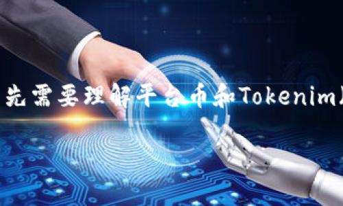 关于“平台币是否能到Tokenim”的问题，有几个方面可以讨论。为了更全面地回答这个问题，我们首先需要理解平台币和Tokenim（根据上下文，假设这是一个交易所或加密资产管理平台）的含义，以及二者之间可能的关系和交互。

### 平台币如何使用Tokenim进行交易？