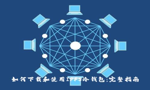 如何下载和使用IPFS冷钱包：完整指南