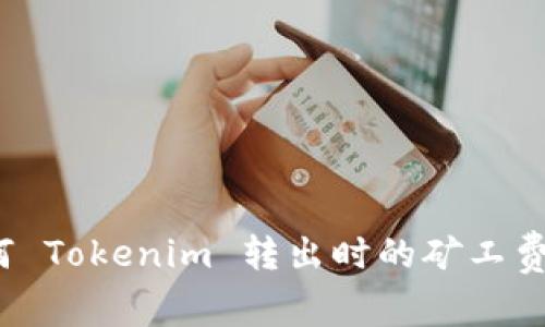 如何 Tokenim 转出时的矿工费用？