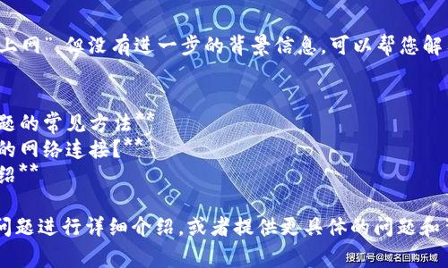 看起来您提到了“tokenim连不上网”，但没有进一步的背景信息。可以帮您解答的一些常见问题包括：

1. **tokenim是什么？**
2. **解决tokenim网络连接问题的常见方法**
3. **如何tokenim以确保良好的网络连接？**
4. **tokenim的功能和用途介绍**

请您确认是否希望我围绕这些问题进行详细介绍，或者提供更具体的问题和背景信息，以便我更好地帮助您。