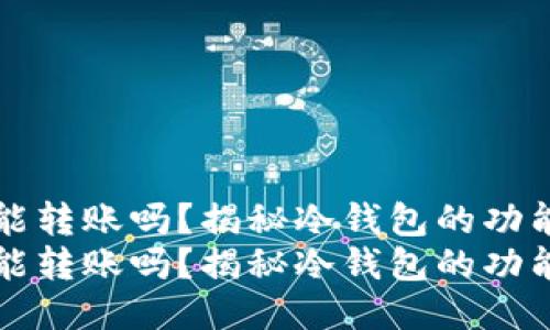 冷钱包能转账吗？揭秘冷钱包的功能与应用
冷钱包能转账吗？揭秘冷钱包的功能与应用