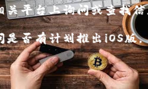 关于“tokenim”是否有苹果版，由于我的数据截止于2023年10月，因此没有实时的应用商店信息来确认当前的情况。通常情况下，如果一款应用在iOS平台上可用，您可以在App Store中进行搜索以确认。

如果您在寻找类似的应用，可以考虑以下几个步骤：

1. **访问App Store**：通过您的苹果设备，打开App Store，输入“tokenim”进行搜索。如果有该应用，您将能看到其详细信息。

2. **查看官方网站**：一些应用可能会在其官方网站上提供下载链接和平台支持信息。访问tokenim的官方网站，查看是否有关于苹果版本的公告。

3. **社交媒体和论坛**：许多用户会在论坛或社交媒体上讨论应用的可用性，您可以在相关平台上询问或查找信息。

4. **联系开发者**：如果以上方法都无法获得明确答案，可以尝试联系应用的开发者询问是否有计划推出iOS版。

希望这些信息能帮助您找到答案！如果有其他问题，欢迎随时提问。
