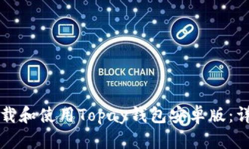 如何下载和使用Topay钱包安卓版：详细指南