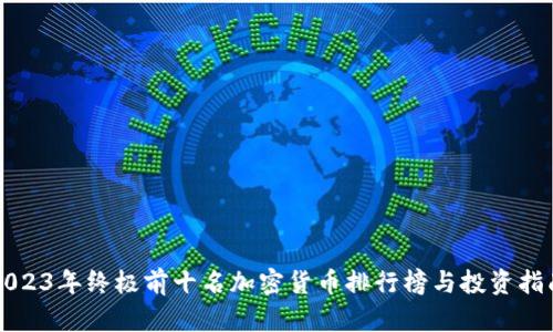 2023年终极前十名加密货币排行榜与投资指南