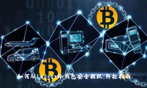 如何从Ledger冷钱包安全提现：终极指南