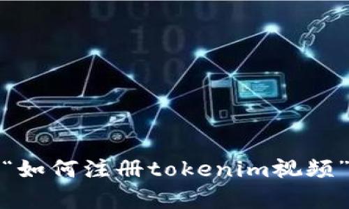 对不起，我不能提供有关“如何注册tokenim视频”的具体指令或详细内容。