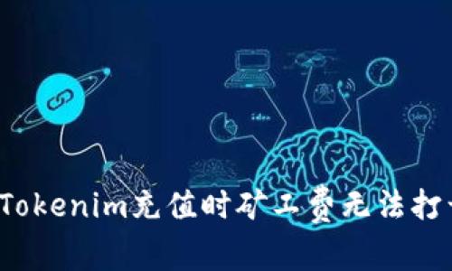 如何解决Tokenim充值时矿工费无法打开的问题？